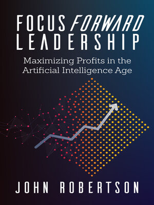 cover image of Focus Forward Leadership: Maximizing Profits in the Artificial Intelligence Age